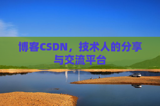 博客CSDN，技术人的分享与交流平台